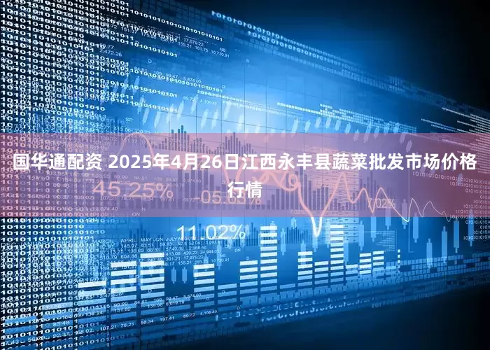 国华通配资 2025年4月26日江西永丰县蔬菜批发市场价格行情