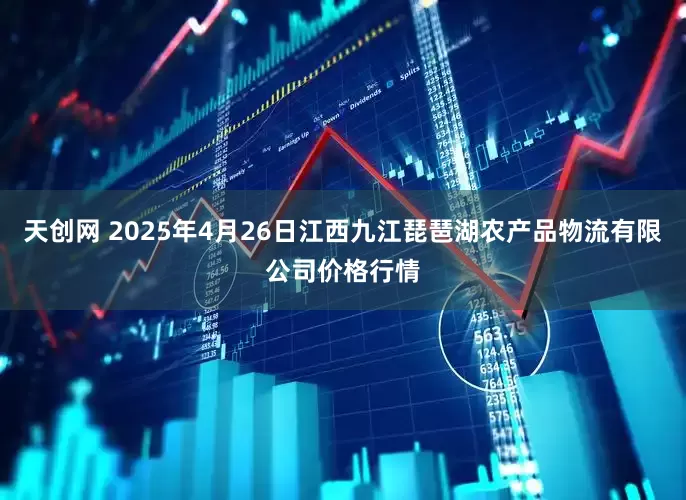 天创网 2025年4月26日江西九江琵琶湖农产品物流有限公司价格行情