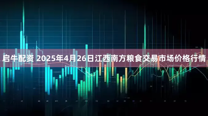 启牛配资 2025年4月26日江西南方粮食交易市场价格行情