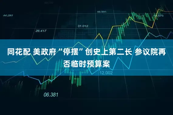 同花配 美政府“停摆”创史上第二长 参议院再否临时预算案