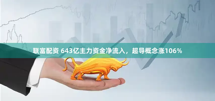 联富配资 643亿主力资金净流入，超导概念涨106%